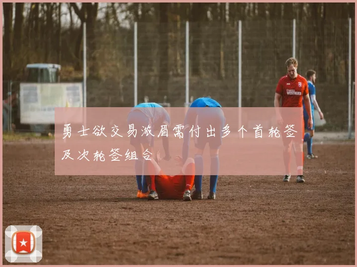 勇士欲交易浓眉需付出多个首轮签及次轮签组合