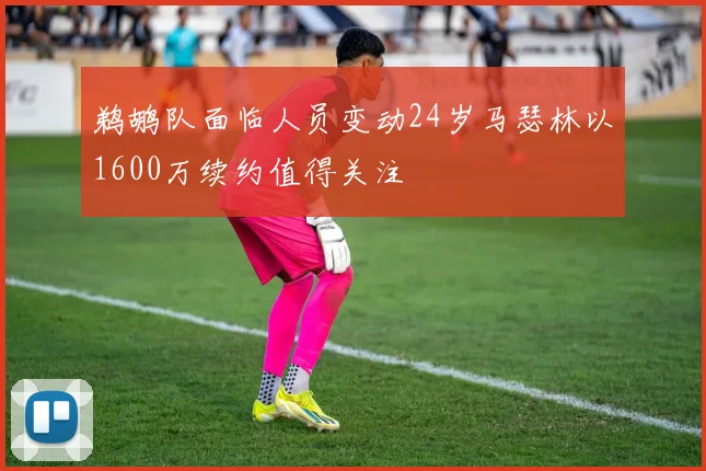 鹈鹕队面临人员变动24岁马瑟林以1600万续约值得关注