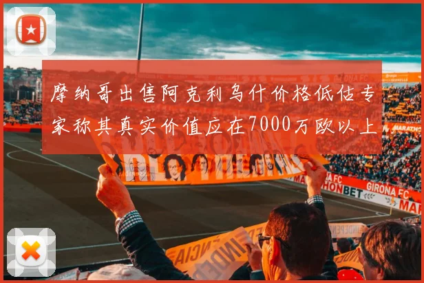 摩纳哥出售阿克利乌什价格低估专家称其真实价值应在7000万欧以上