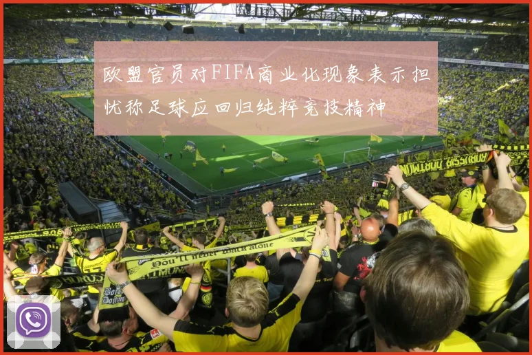 欧盟官员对FIFA商业化现象表示担忧称足球应回归纯粹竞技精神